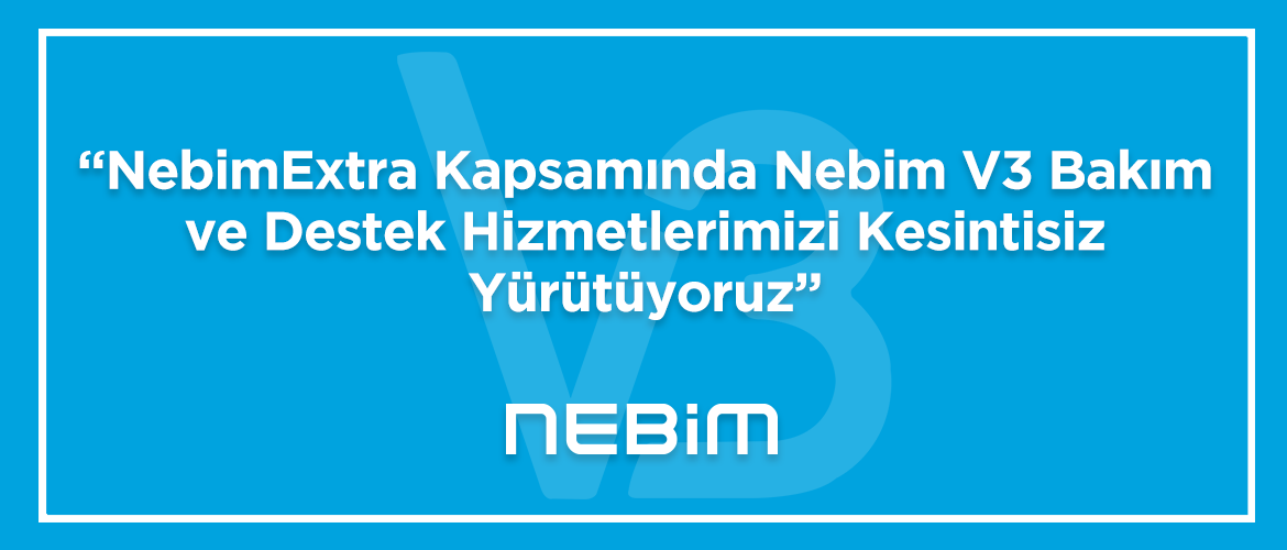 NebimExtra Kapsamında, Nebim V3 Bakım ve Destek Hizmetlerimizi Kesintisiz Yürütüyoruz